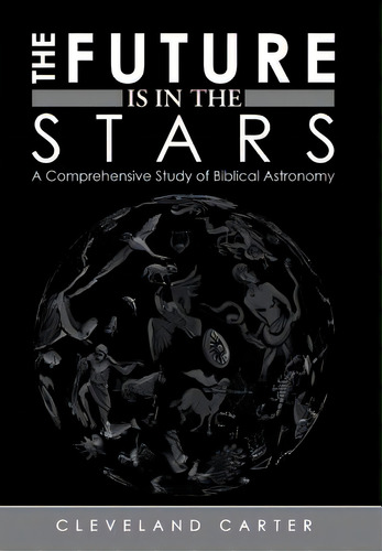 The Future Is In The Stars: A Comprehensive Study Of Biblical Astronomy, De Carter, Cleveland. Editorial Authorhouse, Tapa Dura En Inglés
