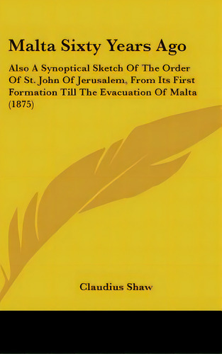 Malta Sixty Years Ago: Also A Synoptical Sketch Of The Order Of St. John Of Jerusalem, From Its F..., De Shaw, Claudius. Editorial Kessinger Pub Llc, Tapa Dura En Inglés