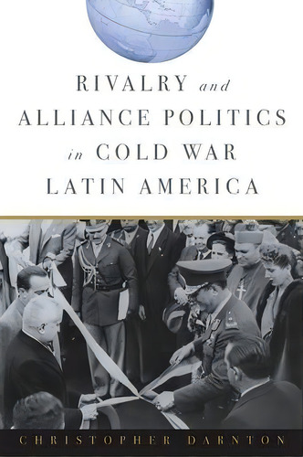 Rivalry And Alliance Politics In Cold War Latin America, De Christopher Darnton. Editorial Johns Hopkins University Press, Tapa Blanda En Inglés