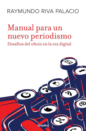 Manual para un nuevo periodismo: Los retos del oficio en la era digital, de Riva Palacio, Raymundo. Actualidad Editorial Grijalbo, tapa blanda en español, 2013
