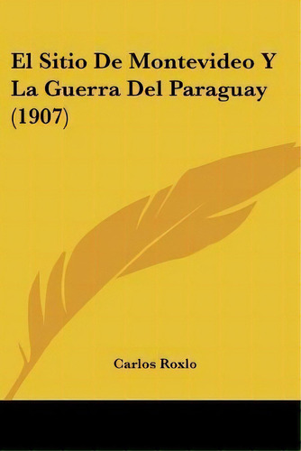 El Sitio De Montevideo Y La Guerra Del Paraguay (1907), De Carlos Roxlo. Editorial Kessinger Publishing, Tapa Blanda En Español