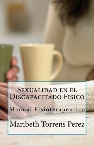 Sexualidad en el Discapacitado Fisico: Manual Fisioterapeut, de Lic Maribeth Torrens Perez. Editorial CreateSpace Independent Publishing Platform, tapa blanda en español, 0