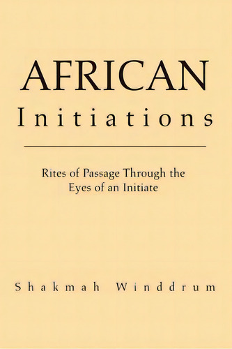 African Initiations: Rites Of Passage Through The Eyes Of An Initiate, De Winddrum, Shakmah. Editorial Authorhouse, Tapa Blanda En Inglés