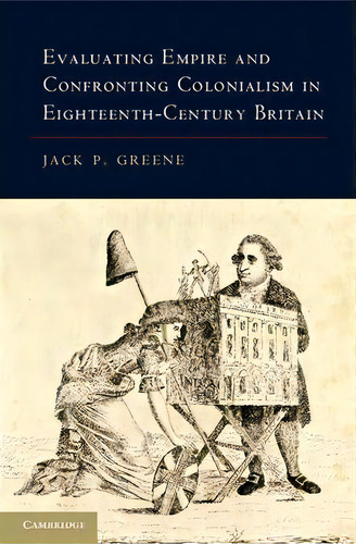 Evaluating Empire And Confronting Colonialism In Eighteenth-century Britain, De Jack P. Greene. Editorial Cambridge University Press, Tapa Dura En Inglés