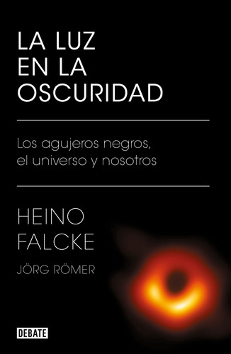 La luz en la oscuridad: Los agujeros negros, el universo y nosotros, de Falcke, Heino. Divulgación Editorial Debate, tapa blanda en español, 2021