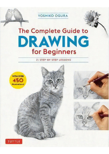 The Complete Guide To Drawing For Beginners : 21 Step-by-step Lessons - Over 450 Illustrations!, De Yoshiko Ogura. Editorial Tuttle Publishing, Tapa Blanda En Inglés