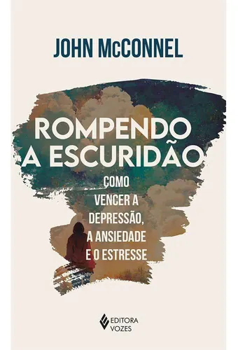 Rompendo A Escuridão: Como Vencer A Depressão, A Ansiedade E O Estresse