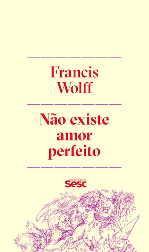 Não existe amor perfeito, de Wolff, Francis. Editora Edições Sesc São Paulo,Librairie Arthème Fayard, capa mole em português, 2018