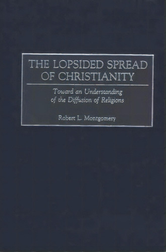 The Lopsided Spread Of Christianity, De Robert L. Montgomery. Editorial Abc Clio, Tapa Dura En Inglés
