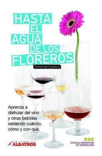 Hasta El Agua De Los Floreros- Aprenda A Disfrutar Del Vino