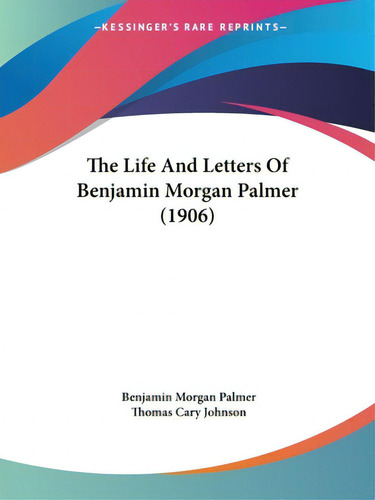The Life And Letters Of Benjamin Morgan Palmer (1906), De Palmer, Benjamin Morgan., Vol. 1. Editorial Kessinger Pub Llc, Tapa Blanda En Inglés, 1906