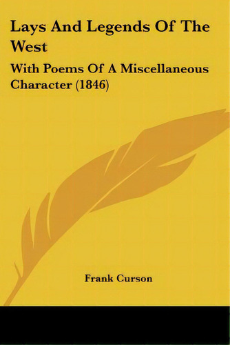 Lays And Legends Of The West: With Poems Of A Miscellaneous Character (1846), De Curson, Frank. Editorial Kessinger Pub Llc, Tapa Blanda En Inglés
