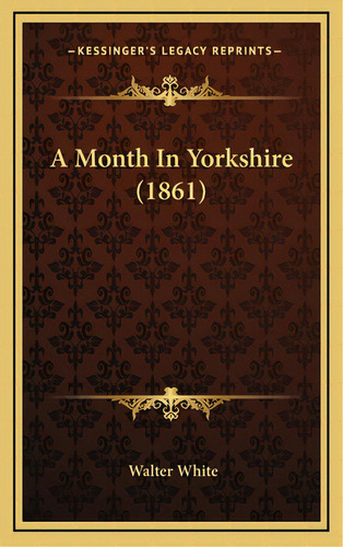 A Month In Yorkshire (1861), De White, Walter. Editorial Kessinger Pub Llc, Tapa Dura En Inglés