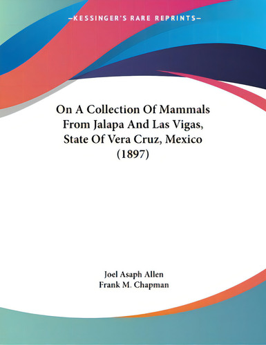 On A Collection Of Mammals From Jalapa And Las Vigas, State Of Vera Cruz, Mexico (1897), De Allen, Joel Asaph., Vol. 1. Editorial Kessinger Pub Llc, Tapa Blanda En Inglés
