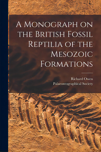 A Monograph On The British Fossil Reptilia Of The Mesozoic Formations, De Owen, Richard 1804-1892 N. 80004117. Editorial Legare Street Pr, Tapa Blanda En Inglés