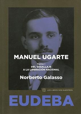 Manuel Ugarte  T1  Del Vasallaje A La Liberacion Nacional