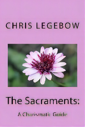 The Sacraments : : A Charismatic Guide, De Chris A Legebow. Editorial Living Word, Tapa Blanda En Inglés