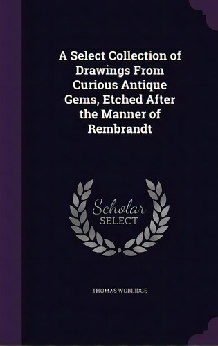 A Select Collection Of Drawings From Curious Antique Gems, Etched After The Manner Of Rembrandt, De Worlidge, Thomas., Vol. 1. Editorial Palala Pr, Tapa Dura En Inglés