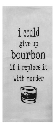 I Could Give Up Bourbon Tea Towel
