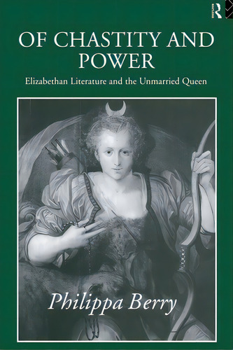 Of Chastity And Power: Elizabethan Literature And The Unmarried Queen, De Berry, Philippa. Editorial Routledge, Tapa Blanda En Inglés