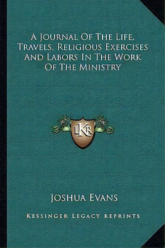 A Journal Of The Life, Travels, Religious Exercises And Labors In The Work Of The Ministry, De Joshua Evans. Editorial Kessinger Publishing, Tapa Blanda En Inglés