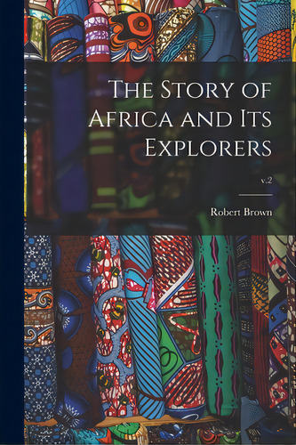 The Story Of Africa And Its Explorers; V.2, De Brown, Robert 1842-1895. Editorial Legare Street Pr, Tapa Blanda En Inglés