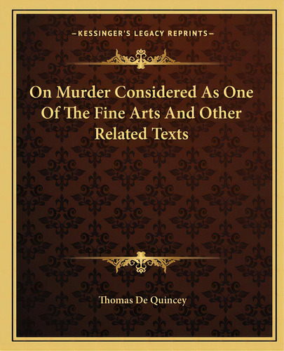 On Murder Considered As One Of The Fine Arts And Other Related Texts, De Quincey, Thomas De. Editorial Kessinger Pub Llc, Tapa Blanda En Inglés