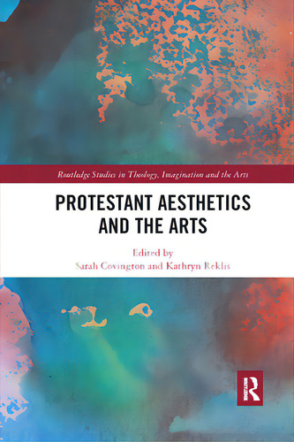 Protestant Aesthetics And The Arts, De Covington, Sarah. Routledge Studies In Theology, Imagination And The Arts, Vol. 1. Editorial Routledge, Tapa Blanda En Inglés