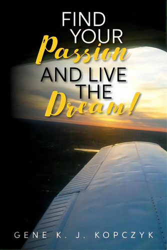 Find Your Passion And Live The Dream!, De Kopczyk, Gene K. J.. Editorial Lightning Source Inc, Tapa Blanda En Inglés