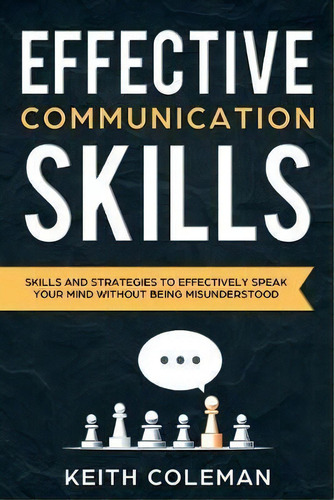 Effective Communication : Skills And Strategies To Effectively Speak Your Mind Without Being Misu..., De Keith Coleman. Editorial Communication & Social Skills, Tapa Blanda En Inglés