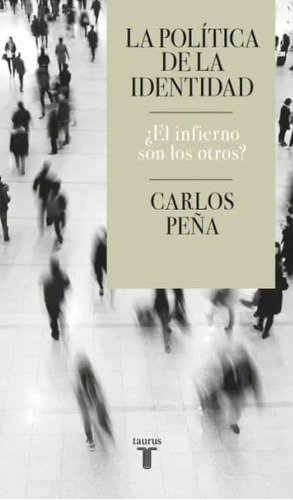 La Política De La Identidad: ¿el Infierno Son Los Otros?, De Carlos Peña. Editorial Penguin Random House, Tapa Blanda, Edición 2022 En Español