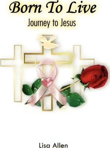 Born To Live: Journey To Jesus, De Lisa Allen., Vol. 1. Editorial Xlibris Corporation, Tapa Dura En Inglés