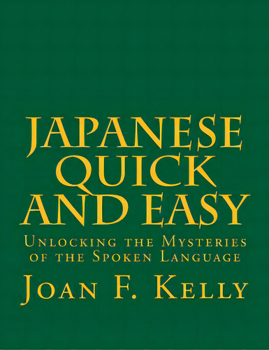 Japanese Quick And Easy: Unlocking The Mysteries Of The Spoken Language, De Kelly, Joan F.. Editorial Createspace, Tapa Blanda En Inglés