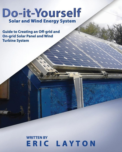 Do-it-yourself Solar And Wind Energy System: Diy Off-grid And On-grid Solar Panel And Wind Turbine System, De Layton, Eric., Vol. 1. Editorial Createspace, Tapa Blanda En Inglés