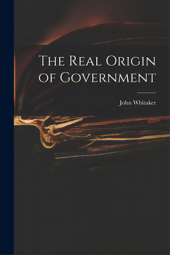 The Real Origin Of Government, De Whitaker, John 1735-1808. Editorial Legare Street Pr, Tapa Blanda En Inglés