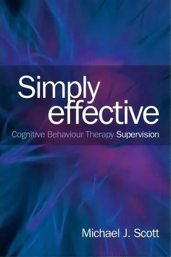 Simply Effective Cbt Supervision: Cognitive Behaviour Therapy Supervision, De Michael J. Scott., Vol. 1. Editorial Taylor Francis Ltd, Tapa Blanda En Inglés