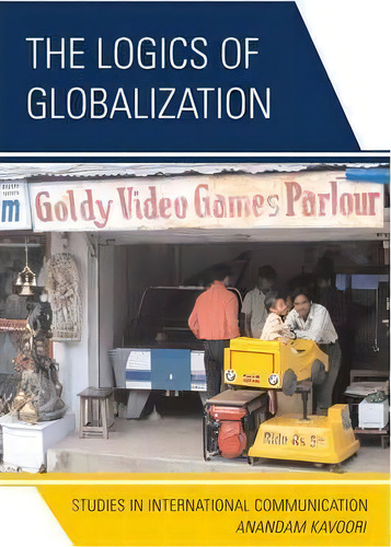 The Logics Of Globalization : Case Studies In International Communication, De Anandam P. Kavoori. Studies In International Communication, Vol. 1. Editorial Lexington Books, Tapa Dura En Inglés