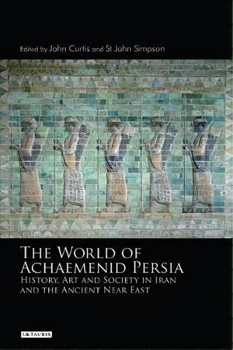The World Of Achaemenid Persia : History, Art And Society In Iran And The Ancient Near East, De John Curtis. Editorial Bloomsbury Publishing Plc, Tapa Blanda En Inglés