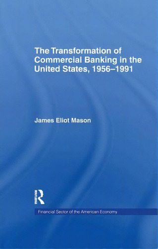 The Transformation Of Commercial Banking In The United States, 1956-1991, De Mason, James E.. Editorial Routledge, Tapa Blanda En Inglés