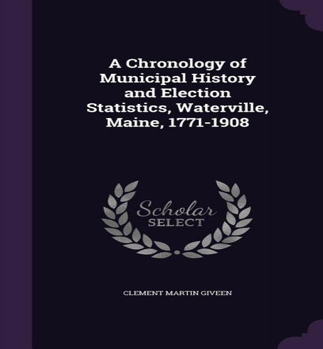 A Chronology Of Municipal History And Election Statistics, Waterville, Maine, 1771-1908, De Clement Martin Giveen. Editorial Palala Press, Tapa Dura En Inglés
