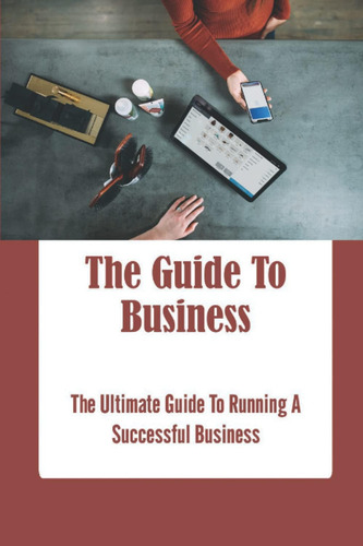 Libro: The Guide To Business: The Ultimate Guide To Running 
