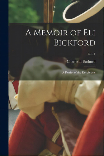 A Memoir Of Eli Bickford: A Patriot Of The Revolution; No. 1, De Bushnell, Charles I. (charles Ira) 1.. Editorial Legare Street Pr, Tapa Blanda En Inglés