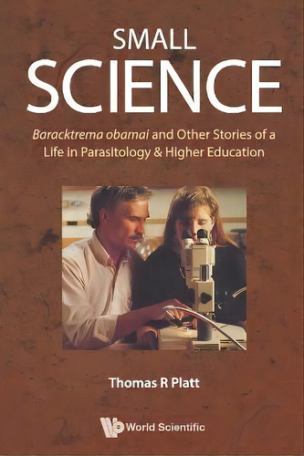 Small Science: Baracktrema Obamai And Other Stories Of A Life In Parasitology & Higher Education, De Thomas Reid Platt. Editorial World Scientific Publishing Co Pte Ltd, Tapa Blanda En Inglés