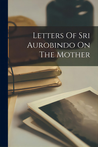 Letters Of Sri Aurobindo On The Mother, De Anonymous., Vol. 1. Editorial Hassell Street Pr, Tapa Blanda En Inglés