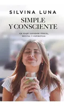 Comprar Libro Simple y Consciente - Silvina Luna - Vergara: Un viaje sanador físico, mental y espiritual, de Silvina Luna., vol. 1. Editorial Vergara, tapa blanda, edición 1 en español, 2022