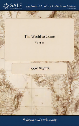 The World To Come: Or, Discourses On The Joys Or Sorrows Of Departed Souls At Death, And The Glor..., De Watts, Isaac. Editorial Gale Ecco Print Ed, Tapa Dura En Inglés