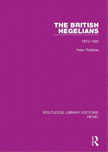 The British Hegelians: 1875-1925, De Robbins, Peter., Vol. 1. Editorial Routledge, Tapa Blanda En Inglés