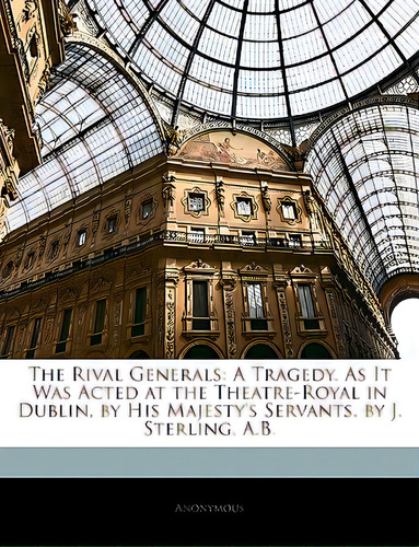 The Rival Generals: A Tragedy. As It Was Acted At The Theatre-royal In Dublin, By His Majesty's S..., De Anonymous. Editorial Nabu Pr, Tapa Blanda En Inglés