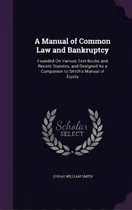 Comprar A Manual Of Common Law And Bankruptcy: Founded On Various Text-books And Recent Statutes, And Des..., De Smith, Josiah William. Editorial Palala Pr, Tapa Dura En Inglés