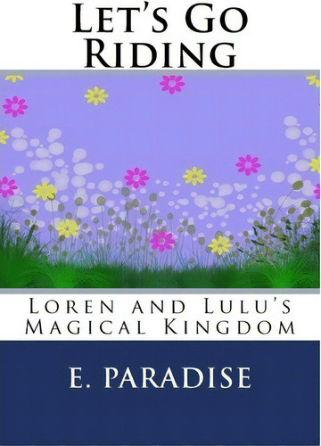 Let's Go Riding: Loren And Lulu's Magical Kingdom, De E Paradise., Vol. 1. Editorial Createspace Independent Publishing Platform, Tapa Blanda En Inglés